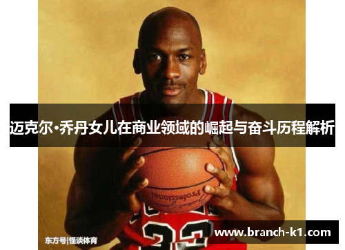 迈克尔·乔丹女儿在商业领域的崛起与奋斗历程解析