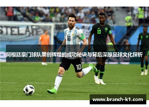 阿根廷豪门球队屡创辉煌的成功秘诀与背后深厚足球文化探析