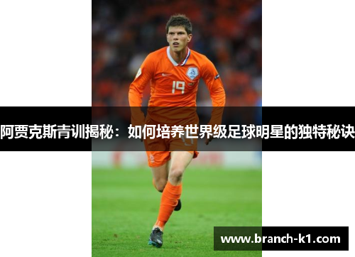 阿贾克斯青训揭秘：如何培养世界级足球明星的独特秘诀