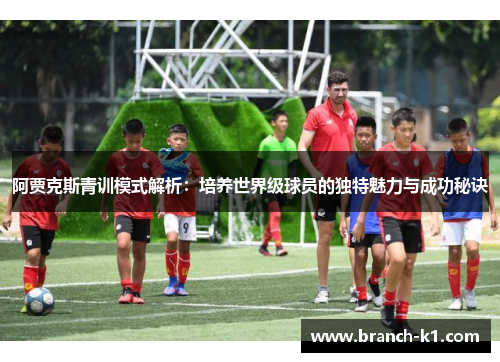 阿贾克斯青训模式解析：培养世界级球员的独特魅力与成功秘诀
