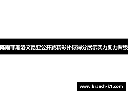 陈雨菲斯洛文尼亚公开赛精彩扑球得分展示实力助力晋级