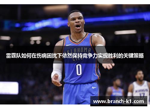 雷霆队如何在伤病困扰下依然保持竞争力实现胜利的关键策略 雷霆队如何在伤病困扰下依然保持竞争力实现胜利的关键策略