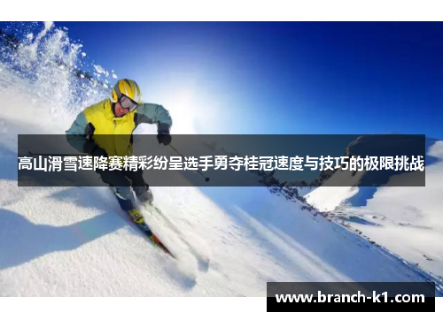 高山滑雪速降赛精彩纷呈选手勇夺桂冠速度与技巧的极限挑战