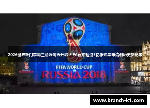 2026世界杯门票第三阶段销售开启 FIFA宣布超过5亿张购票申请创历史新纪录