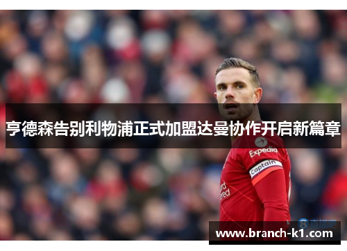 亨德森告别利物浦正式加盟达曼协作开启新篇章