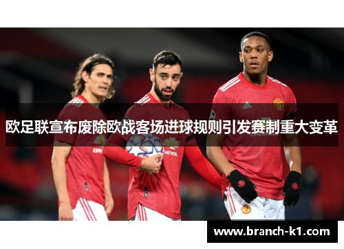 欧足联宣布废除欧战客场进球规则引发赛制重大变革