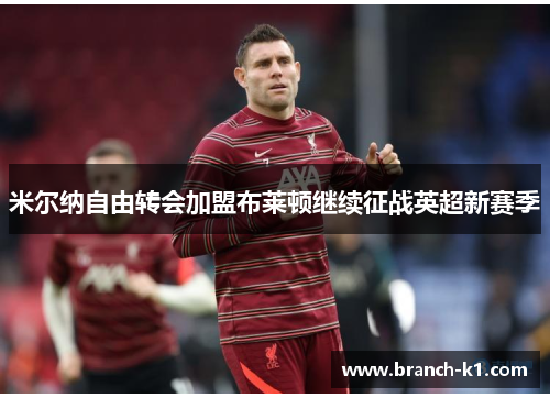 米尔纳自由转会加盟布莱顿继续征战英超新赛季